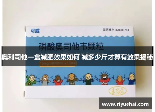 奥利司他一盒减肥效果如何 减多少斤才算有效果揭秘